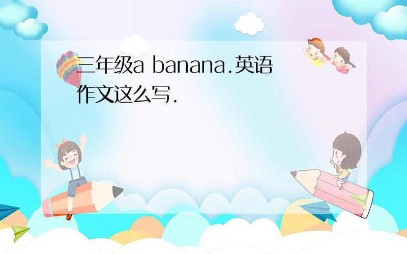 三年级a banana.英语作文这么写.