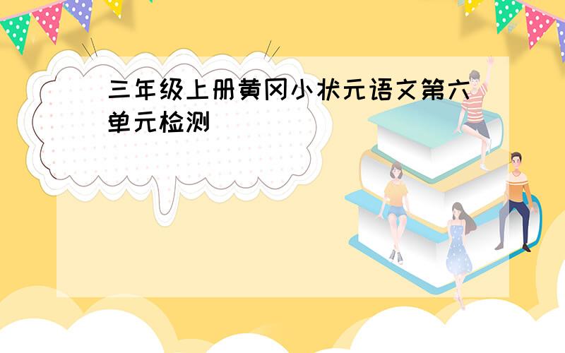 三年级上册黄冈小状元语文第六单元检测