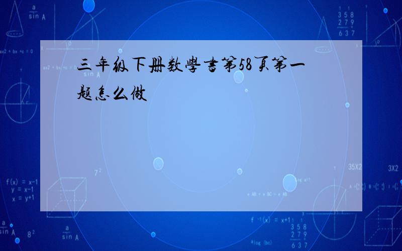 三年级下册数学书第58页第一题怎么做