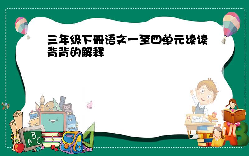 三年级下册语文一至四单元读读背背的解释