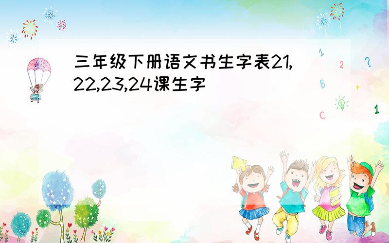 三年级下册语文书生字表21,22,23,24课生字