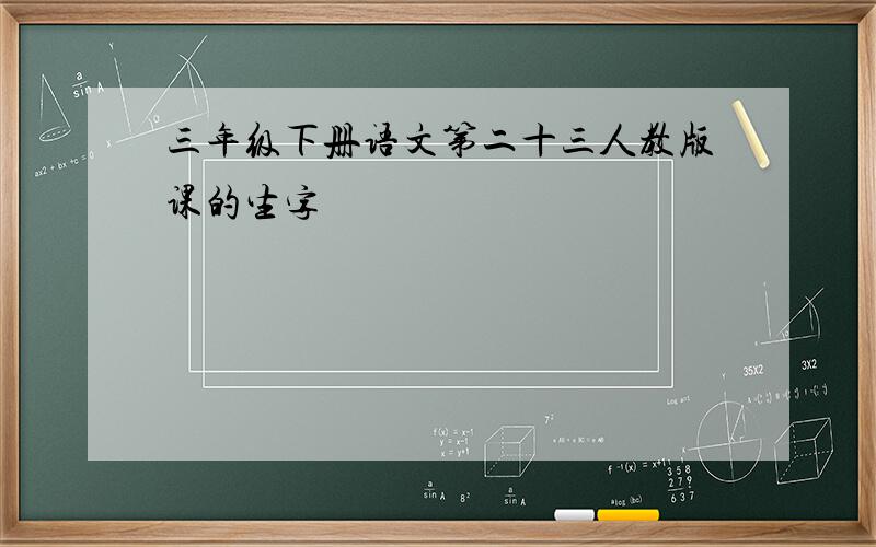 三年级下册语文第二十三人教版课的生字