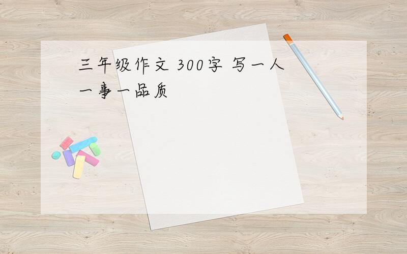 三年级作文 300字 写一人一事一品质