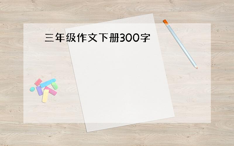 三年级作文下册300字