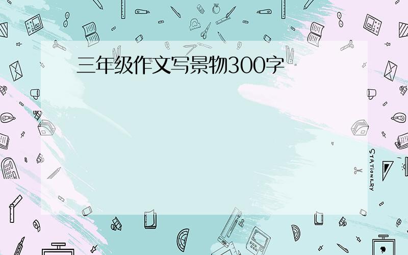 三年级作文写景物300字