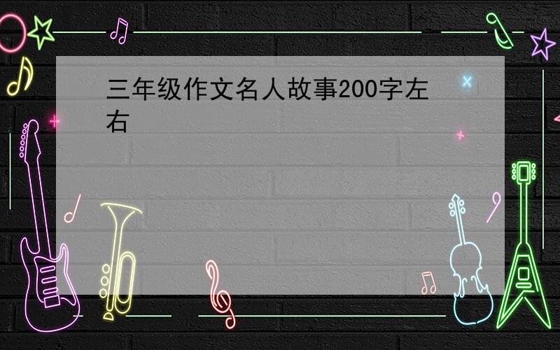 三年级作文名人故事200字左右