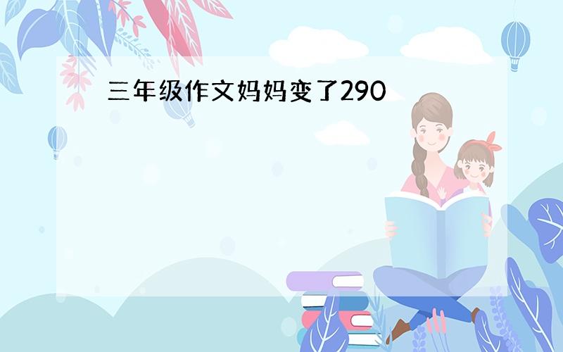 三年级作文妈妈变了290