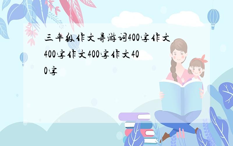 三年级作文导游词400字作文400字作文400字作文400字