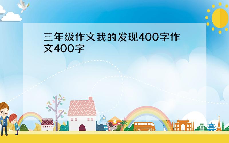 三年级作文我的发现400字作文400字