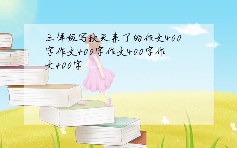 三年级写秋天来了的作文400字作文400字作文400字作文400字