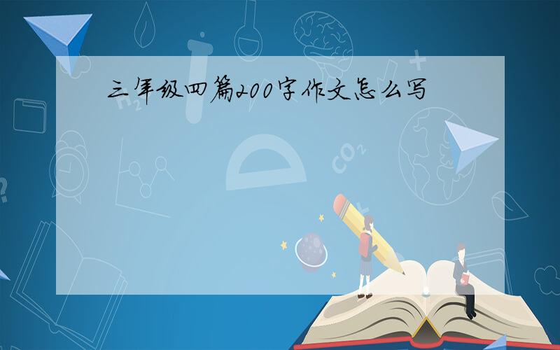 三年级四篇200字作文怎么写