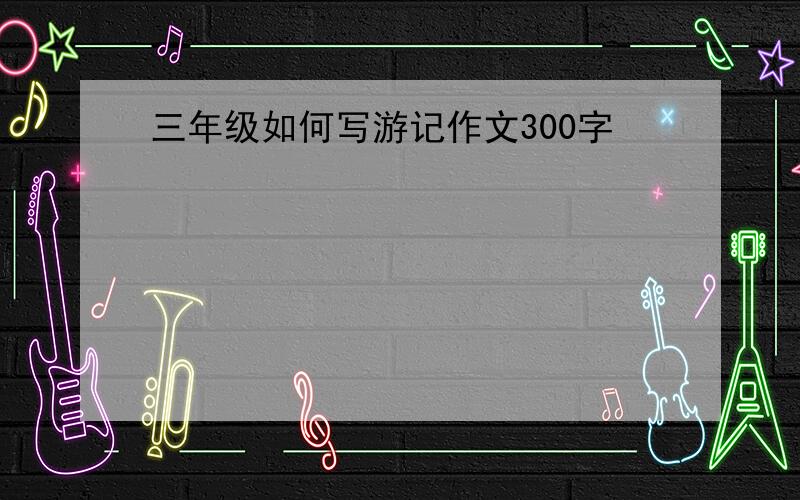 三年级如何写游记作文300字