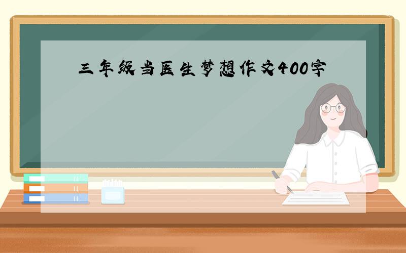 三年级当医生梦想作文400字