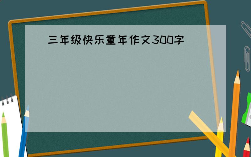 三年级快乐童年作文300字