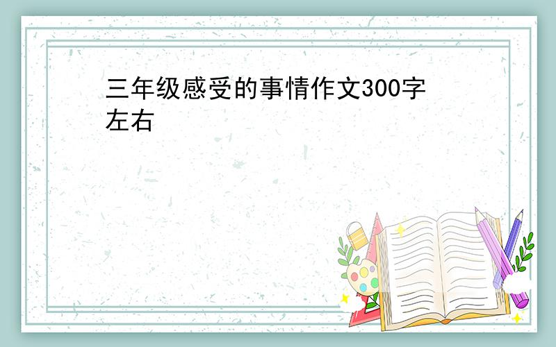 三年级感受的事情作文300字左右