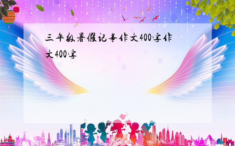 三年级暑假记事作文400字作文400字