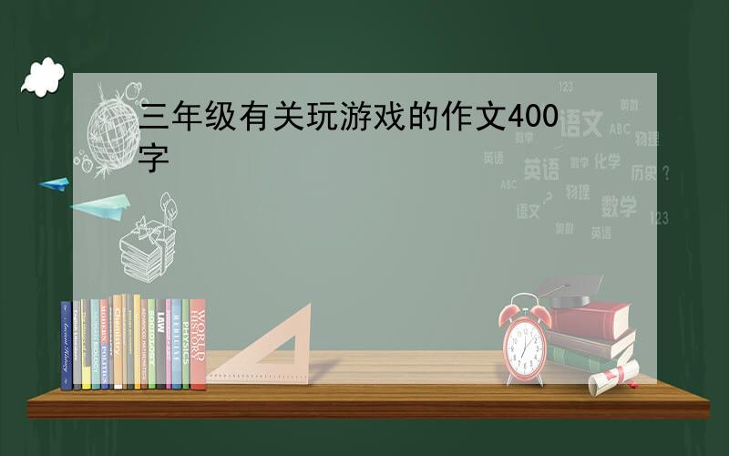 三年级有关玩游戏的作文400字