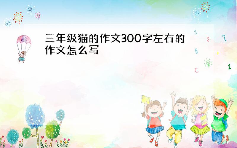 三年级猫的作文300字左右的作文怎么写