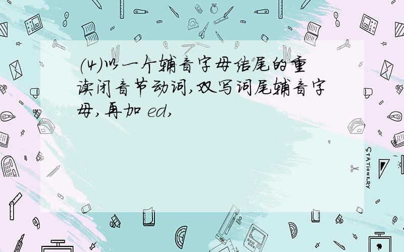 (4)以一个辅音字母结尾的重读闭音节动词,双写词尾辅音字母,再加 ed,