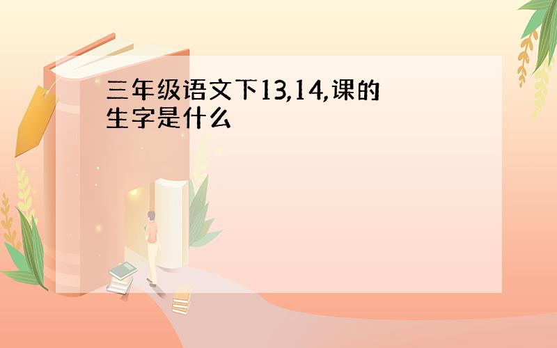 三年级语文下13,14,课的生字是什么