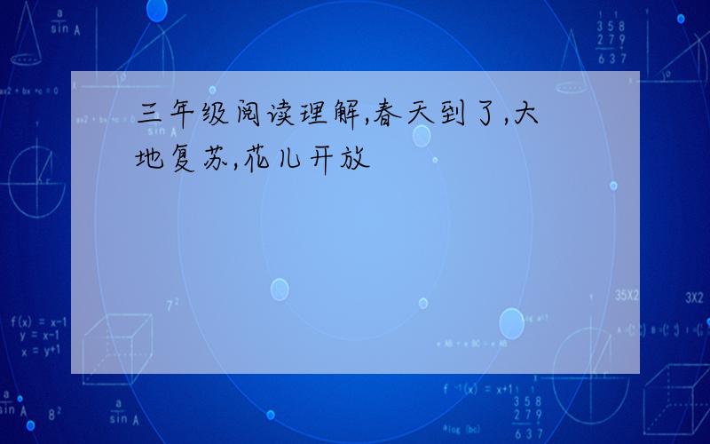 三年级阅读理解,春天到了,大地复苏,花儿开放