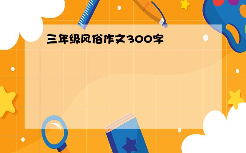 三年级风俗作文300字