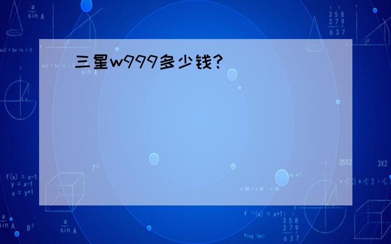 三星w999多少钱?