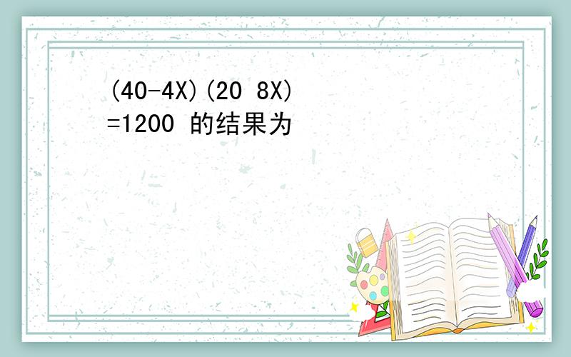 (40-4X)(20 8X)=1200 的结果为