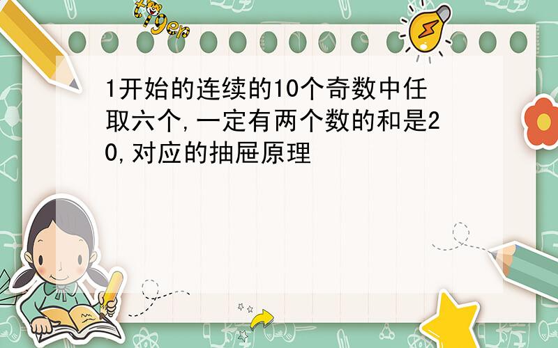 1开始的连续的10个奇数中任取六个,一定有两个数的和是20,对应的抽屉原理