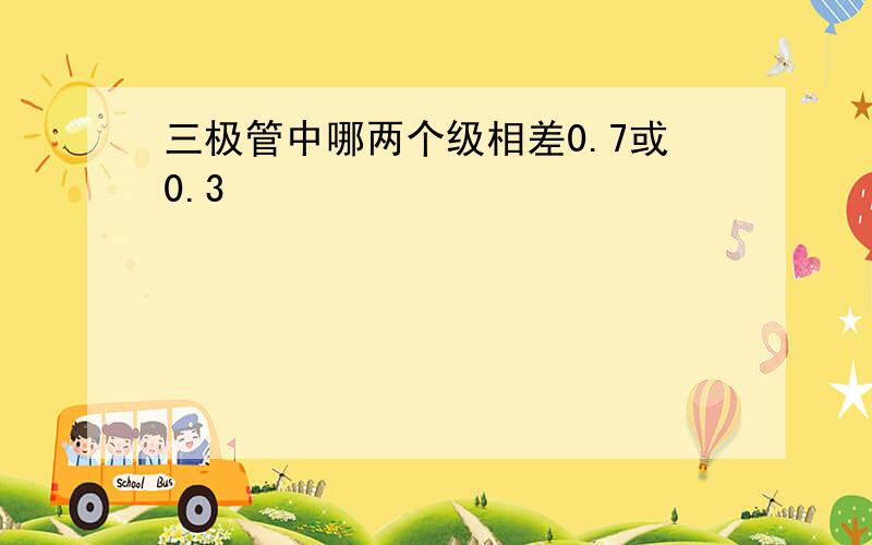 三极管中哪两个级相差0.7或0.3