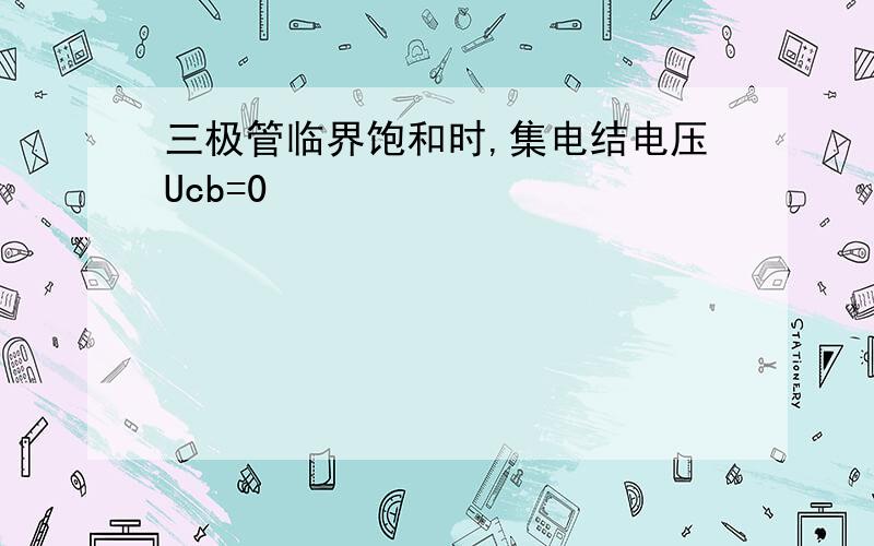 三极管临界饱和时,集电结电压Ucb=0