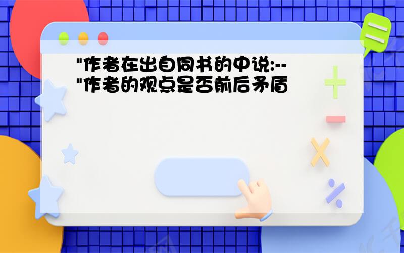 "作者在出自同书的中说:--"作者的观点是否前后矛盾