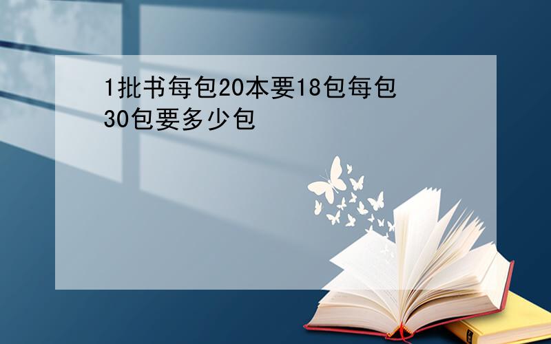 1批书每包20本要18包每包30包要多少包