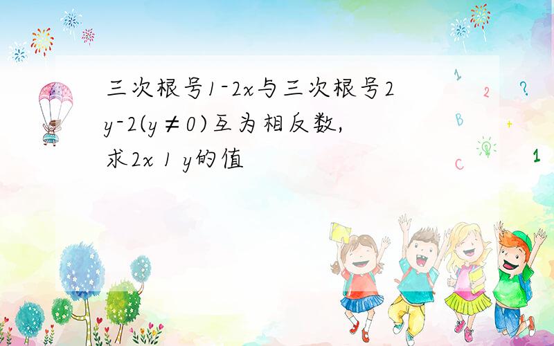 三次根号1-2x与三次根号2y-2(y≠0)互为相反数,求2x 1 y的值