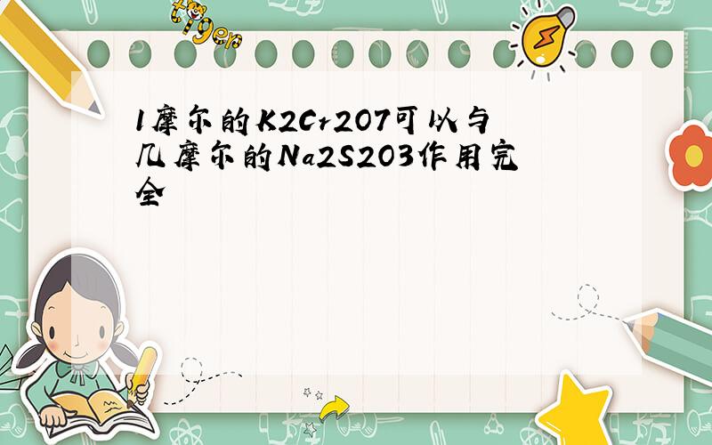 1摩尔的K2Cr2O7可以与几摩尔的Na2S2O3作用完全