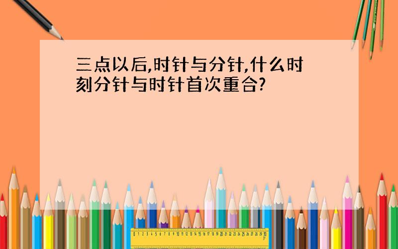 三点以后,时针与分针,什么时刻分针与时针首次重合?