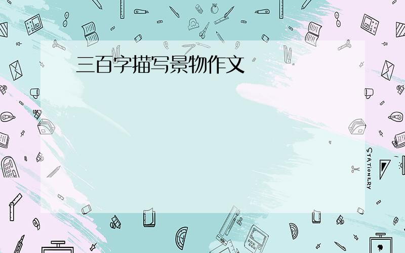 三百字描写景物作文