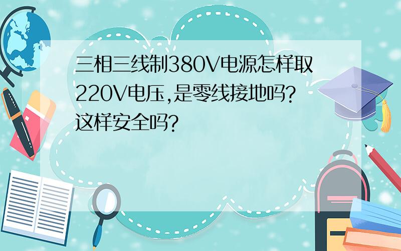 三相三线制380V电源怎样取220V电压,是零线接地吗?这样安全吗?