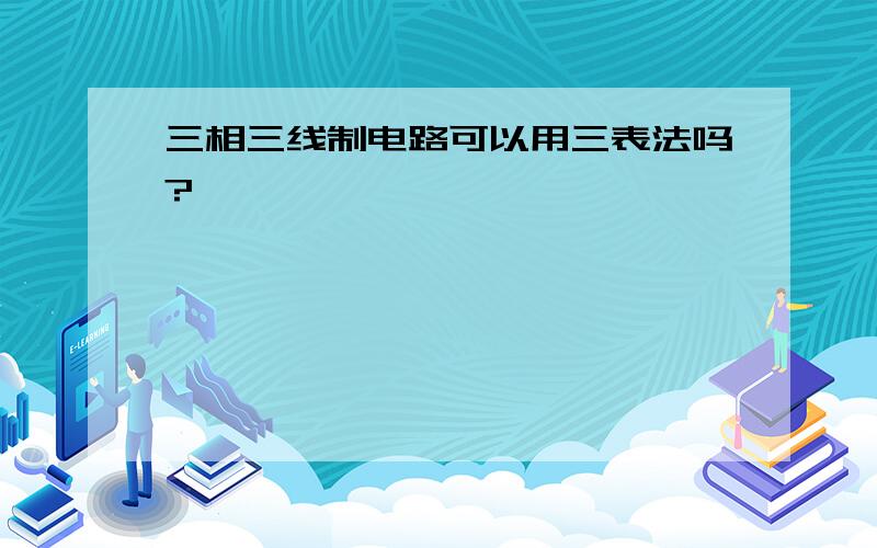 三相三线制电路可以用三表法吗?