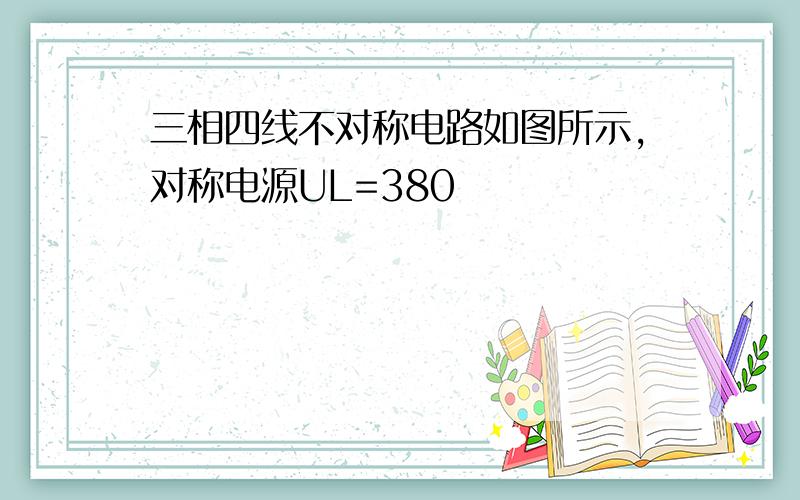 三相四线不对称电路如图所示,对称电源UL=380