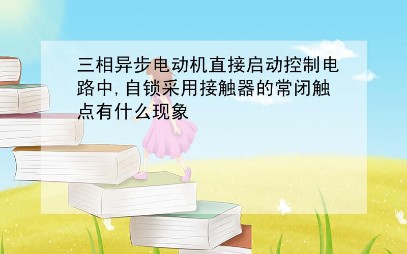 三相异步电动机直接启动控制电路中,自锁采用接触器的常闭触点有什么现象