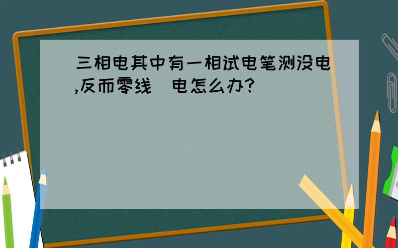 三相电其中有一相试电笔测没电,反而零线帶电怎么办?