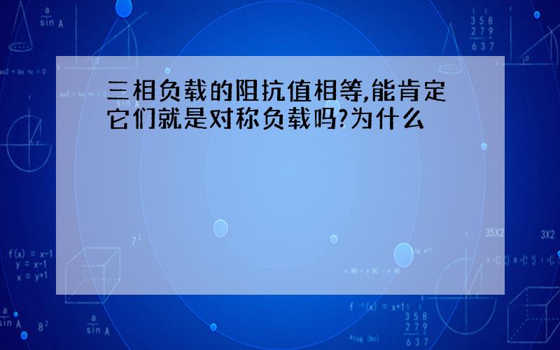 三相负载的阻抗值相等,能肯定它们就是对称负载吗?为什么