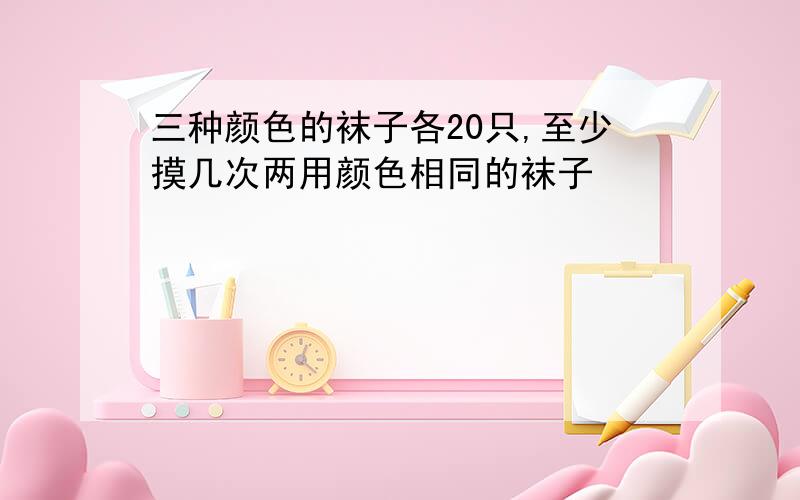 三种颜色的袜子各20只,至少摸几次两用颜色相同的袜子