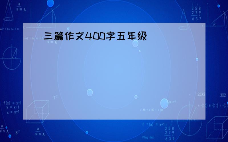 三篇作文400字五年级