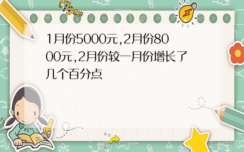 1月份5000元,2月份8000元,2月份较一月份增长了几个百分点