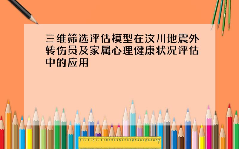 三维筛选评估模型在汶川地震外转伤员及家属心理健康状况评估中的应用