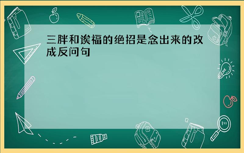 三胖和诶福的绝招是念出来的改成反问句