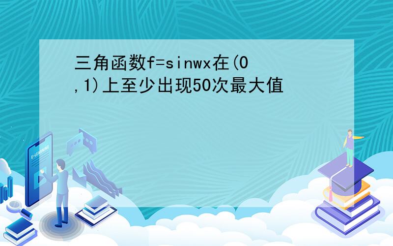 三角函数f=sinwx在(0,1)上至少出现50次最大值