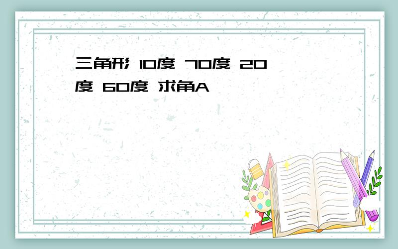 三角形 10度 70度 20度 60度 求角A